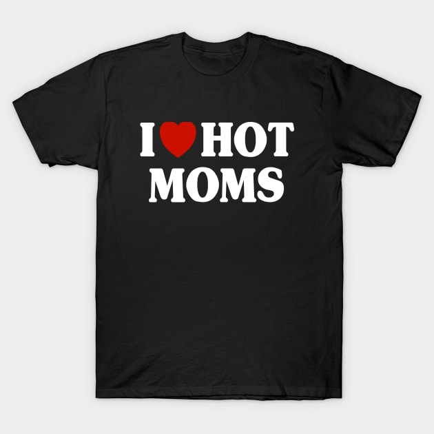 I Love Hot Moms T-Shirt by Riel